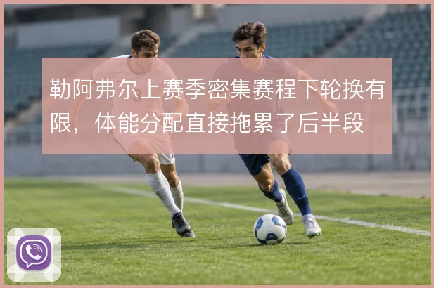 勒阿弗尔上赛季密集赛程下轮换有限，体能分配直接拖累了后半段