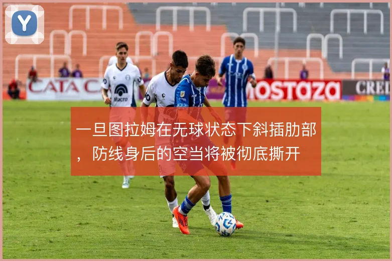 一旦图拉姆在无球状态下斜插肋部,防线身后的空当将被彻底撕开