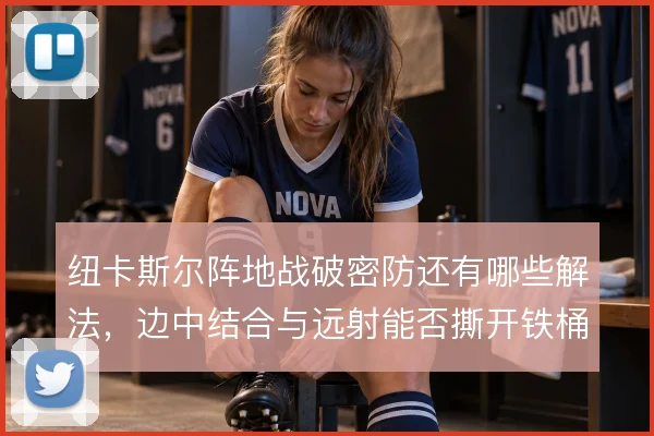 纽卡斯尔阵地战破密防还有哪些解法，边中结合与远射能否撕开铁桶阵