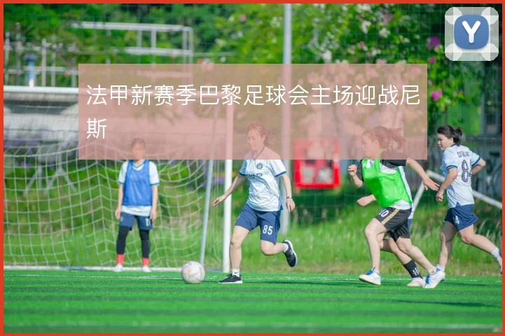 法甲新赛季巴黎足球会主场迎战尼斯