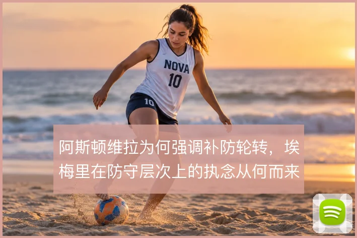 阿斯顿维拉为何强调补防轮转，埃梅里在防守层次上的执念从何而来
