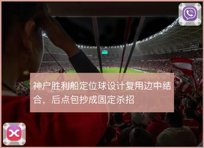 神户胜利船定位球设计复用边中结合，后点包抄成固定杀招