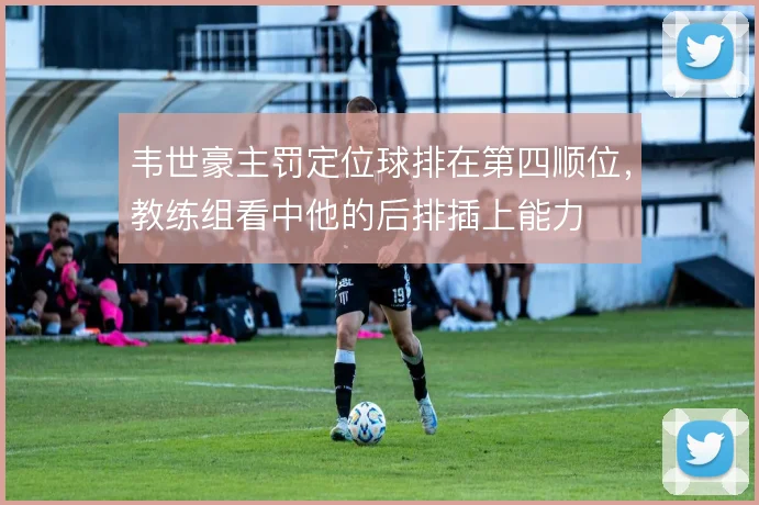 韦世豪主罚定位球排在第四顺位，教练组看中他的后排插上能力