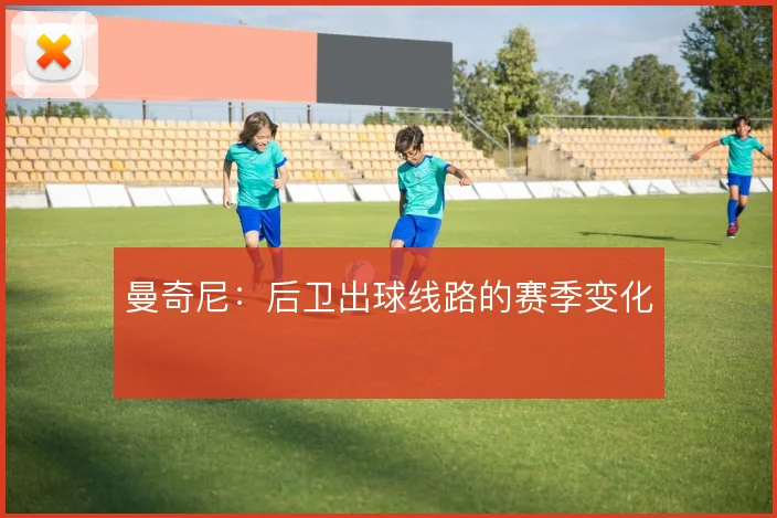 曼奇尼：后卫出球线路的赛季变化