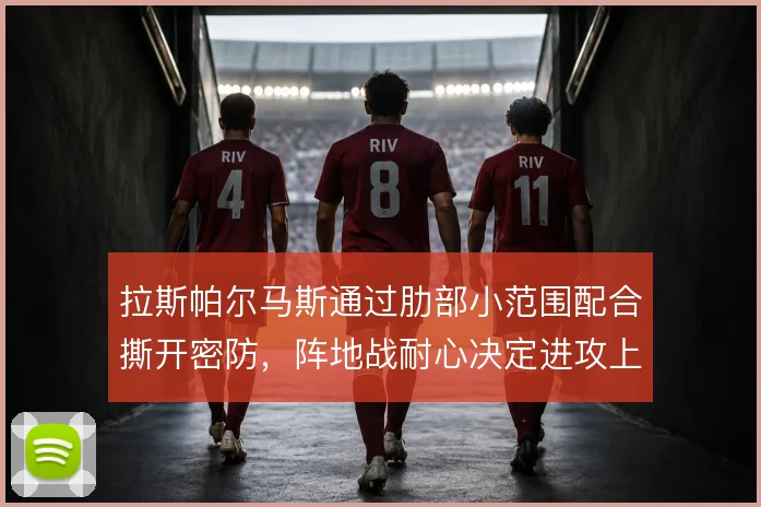 拉斯帕尔马斯通过肋部小范围配合撕开密防，阵地战耐心决定进攻上限