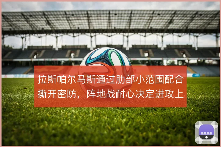 拉斯帕尔马斯通过肋部小范围配合撕开密防，阵地战耐心决定进攻上限