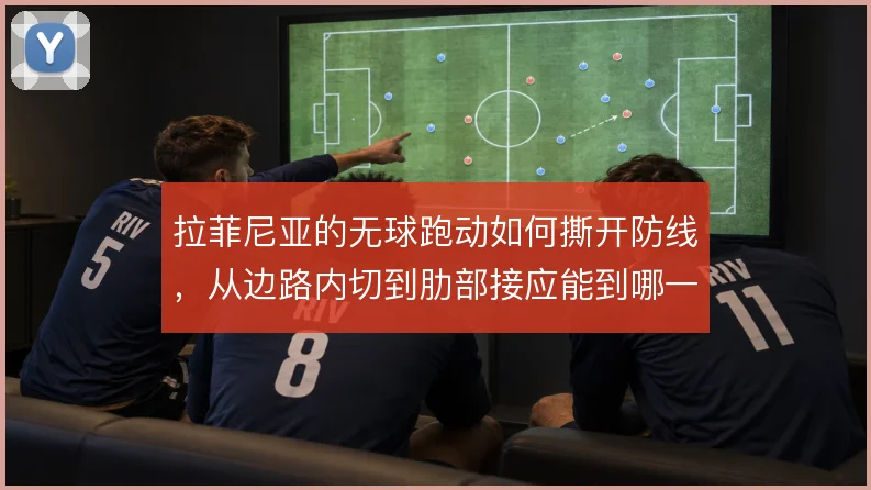 拉菲尼亚的无球跑动如何撕开防线，从边路内切到肋部接应能到哪一步