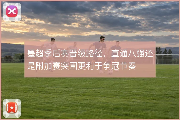 墨超季后赛晋级路径，直通八强还是附加赛突围更利于争冠节奏