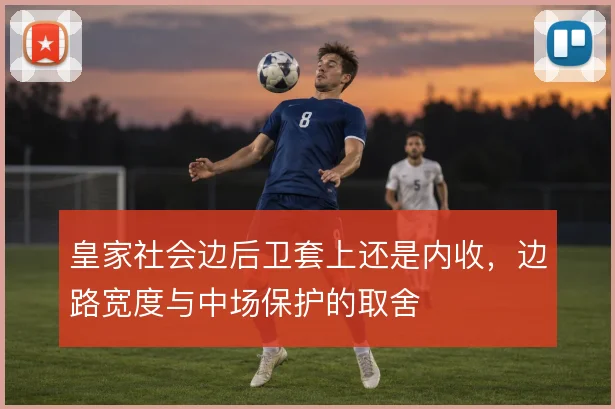 皇家社会边后卫套上还是内收，边路宽度与中场保护的取舍