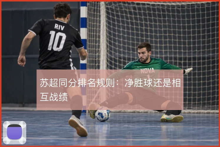 苏超同分排名规则：净胜球还是相互战绩
