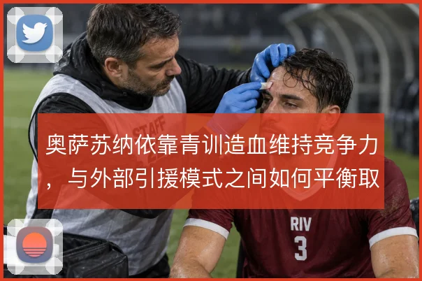 奥萨苏纳依靠青训造血维持竞争力，与外部引援模式之间如何平衡取舍