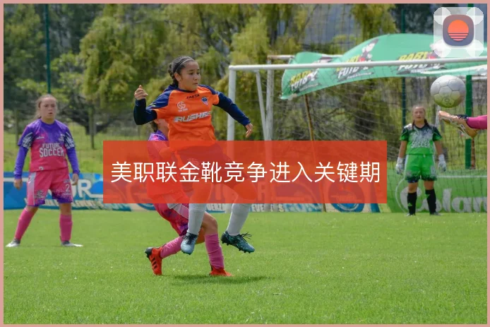 美职联金靴竞争进入关键期