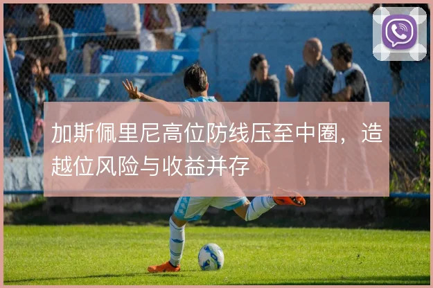 加斯佩里尼高位防线压至中圈，造越位风险与收益并存