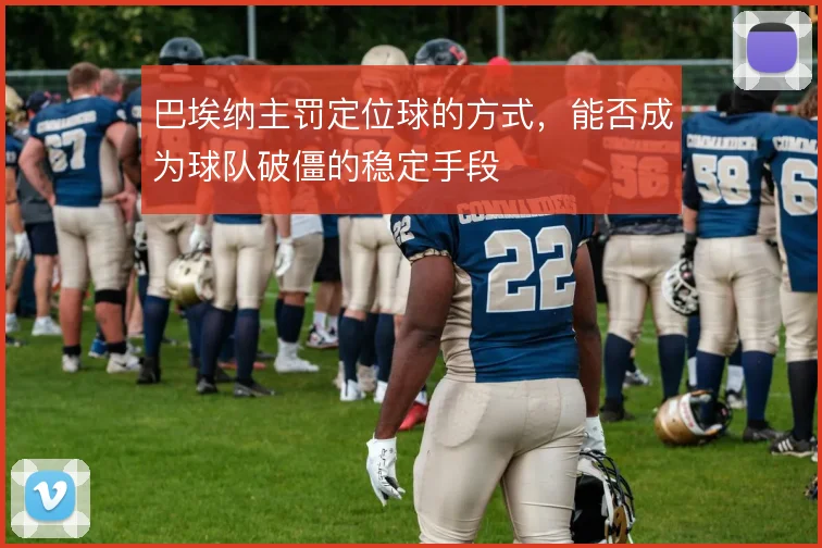 巴埃纳主罚定位球的方式，能否成为球队破僵的稳定手段