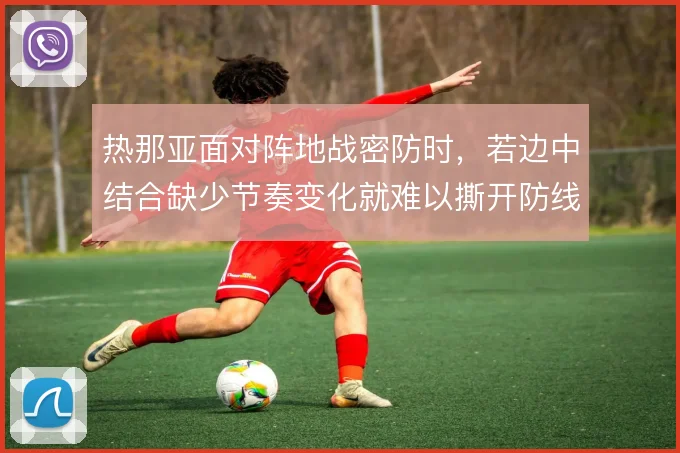 热那亚面对阵地战密防时，若边中结合缺少节奏变化就难以撕开防线