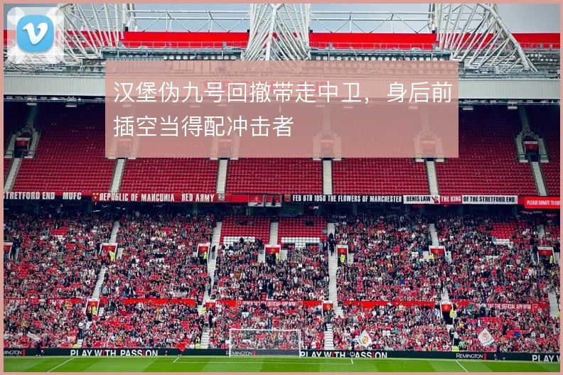 汉堡伪九号回撤带走中卫,身后前插空当得配冲击者