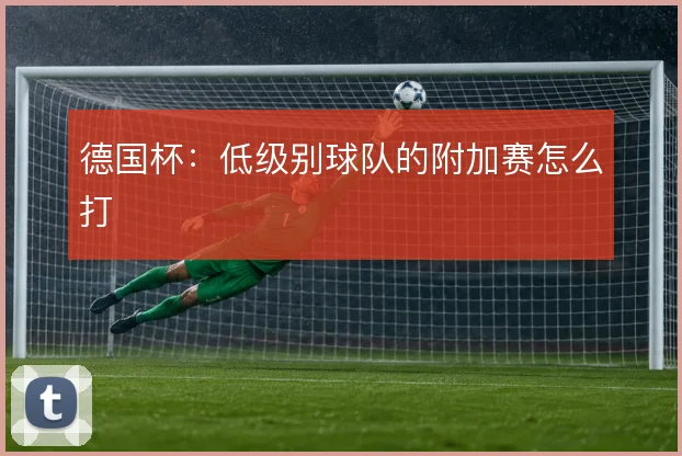 德国杯：低级别球队的附加赛怎么打
