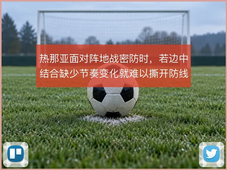 热那亚面对阵地战密防时，若边中结合缺少节奏变化就难以撕开防线