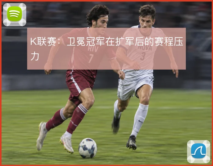 K联赛：卫冕冠军在扩军后的赛程压力