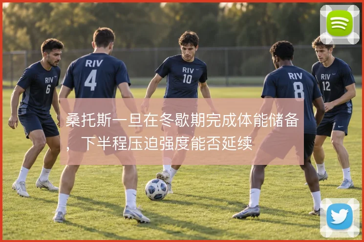 桑托斯一旦在冬歇期完成体能储备,下半程压迫强度能否延续