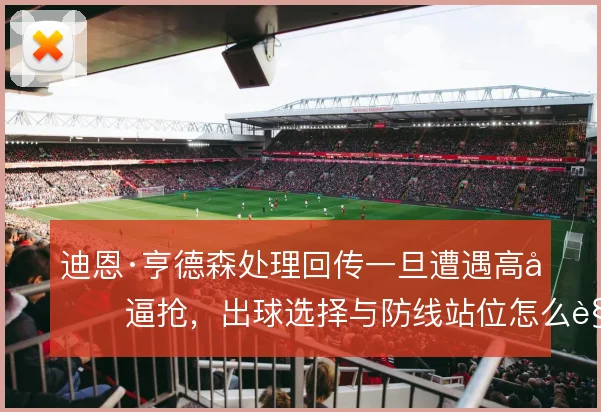 迪恩·亨德森处理回传一旦遭遇高压逼抢，出球选择与防线站位怎么解