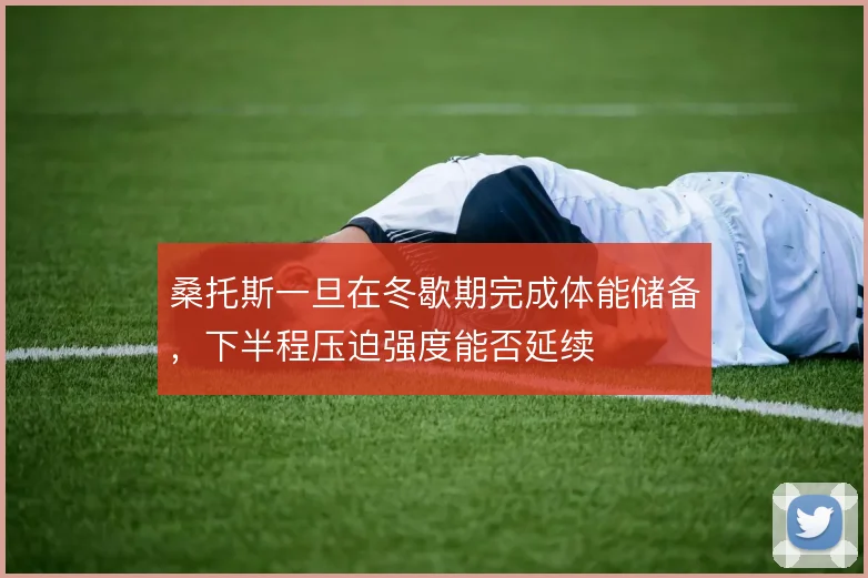 桑托斯一旦在冬歇期完成体能储备，下半程压迫强度能否延续