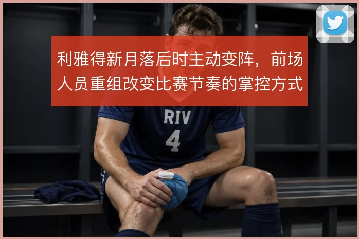 利雅得新月落后时主动变阵，前场人员重组改变比赛节奏的掌控方式