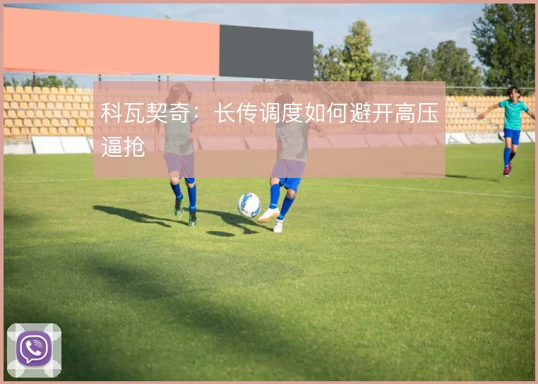 科瓦契奇：长传调度如何避开高压逼抢