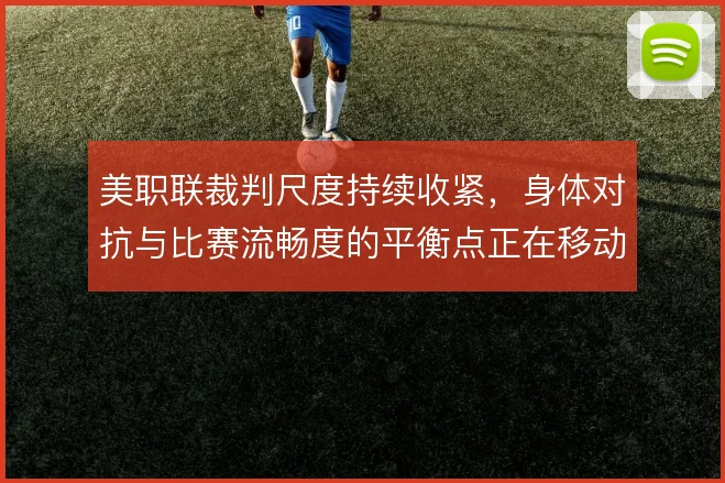 美职联裁判尺度持续收紧，身体对抗与比赛流畅度的平衡点正在移动