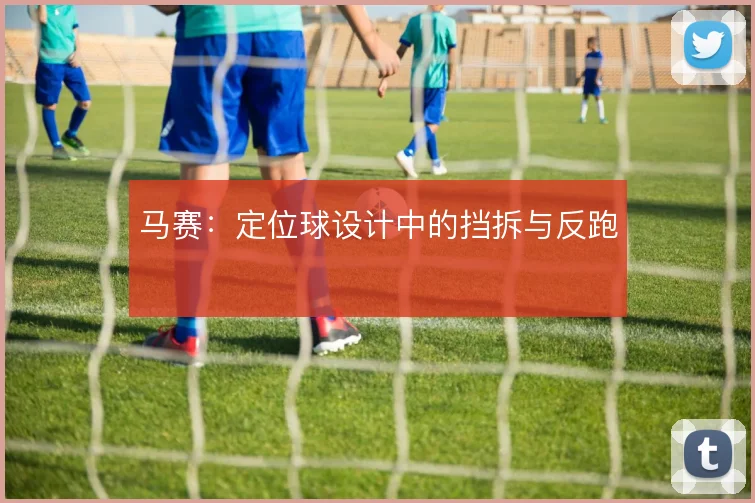 马赛:定位球设计中的挡拆与反跑