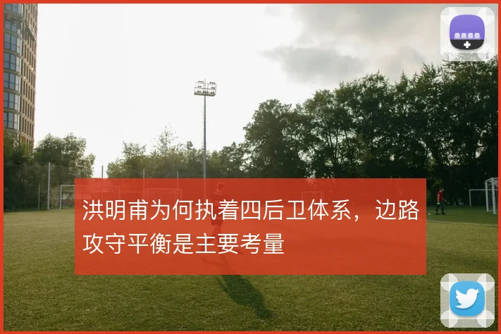 洪明甫为何执着四后卫体系，边路攻守平衡是主要考量