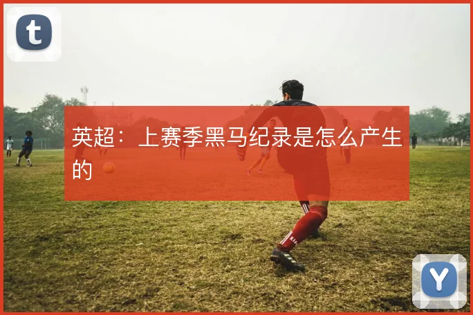 英超：上赛季黑马纪录是怎么产生的