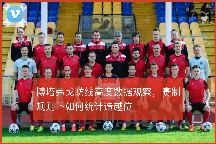 博塔弗戈防线高度数据观察,赛制规则下如何统计造越位