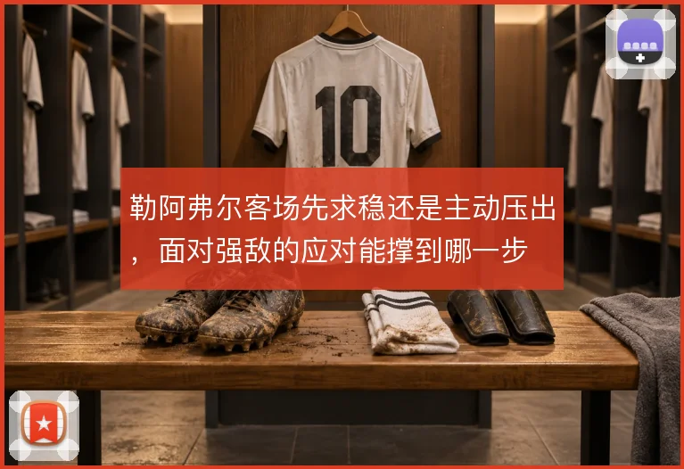 勒阿弗尔客场先求稳还是主动压出，面对强敌的应对能撑到哪一步