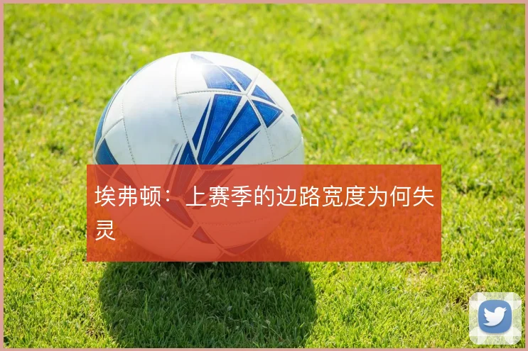 埃弗顿:上赛季的边路宽度为何失灵