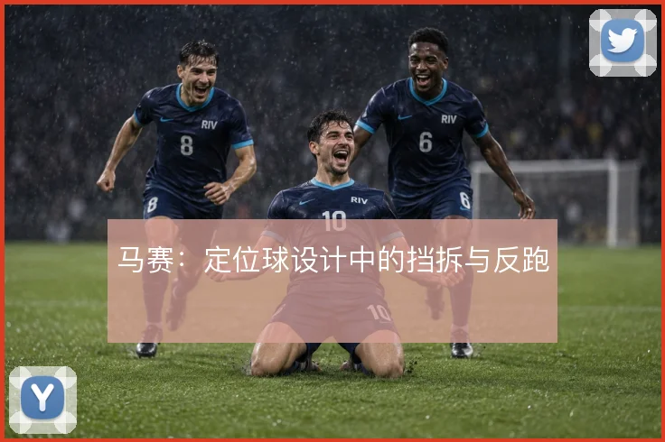 马赛:定位球设计中的挡拆与反跑