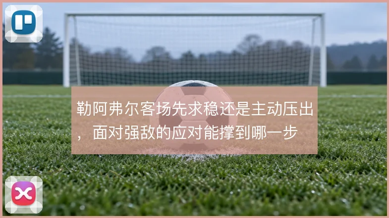 勒阿弗尔客场先求稳还是主动压出,面对强敌的应对能撑到哪一步