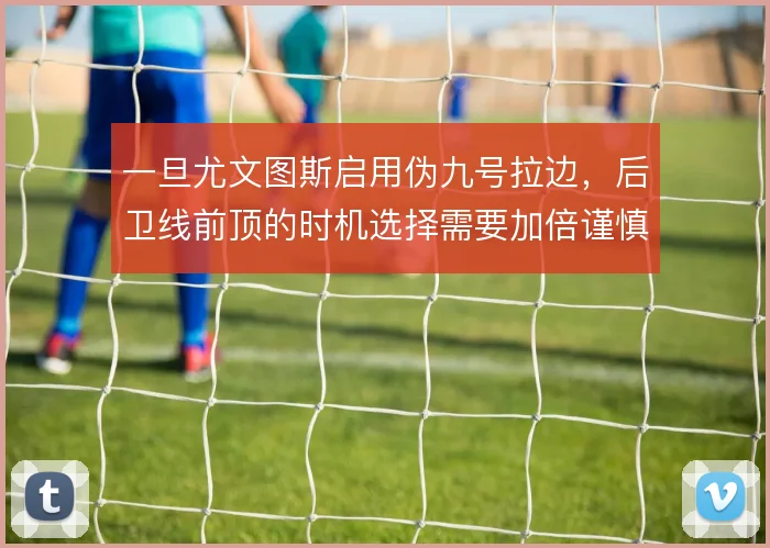 一旦尤文图斯启用伪九号拉边，后卫线前顶的时机选择需要加倍谨慎