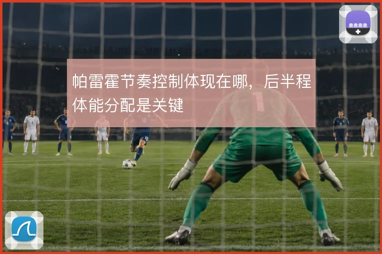 帕雷霍节奏控制体现在哪,后半程体能分配是关键