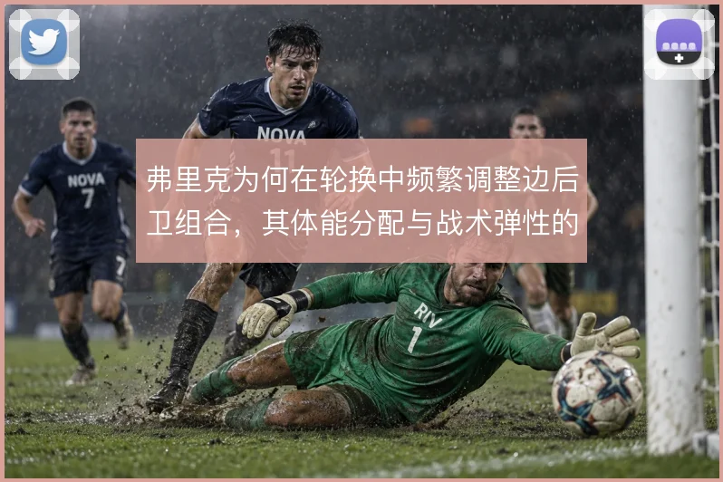 弗里克为何在轮换中频繁调整边后卫组合，其体能分配与战术弹性的考量