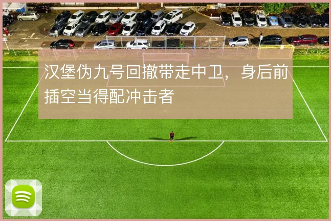 汉堡伪九号回撤带走中卫,身后前插空当得配冲击者