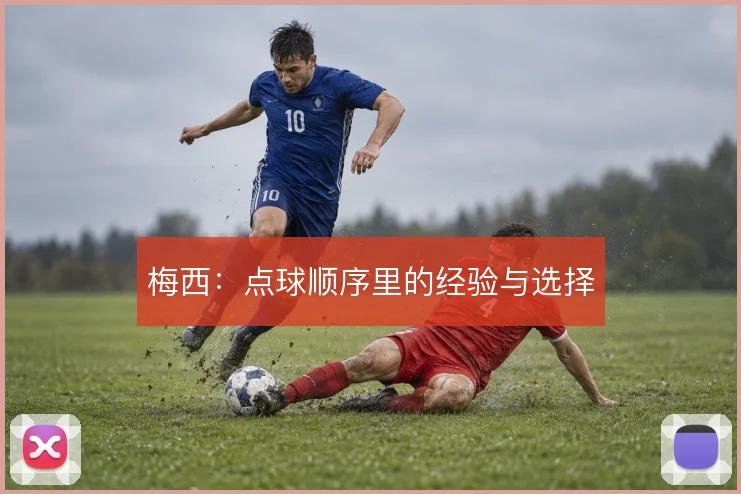 梅西：点球顺序里的经验与选择