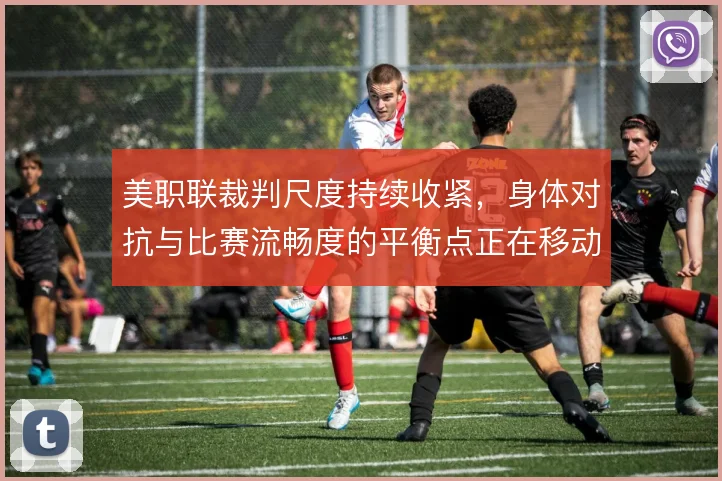 美职联裁判尺度持续收紧，身体对抗与比赛流畅度的平衡点正在移动