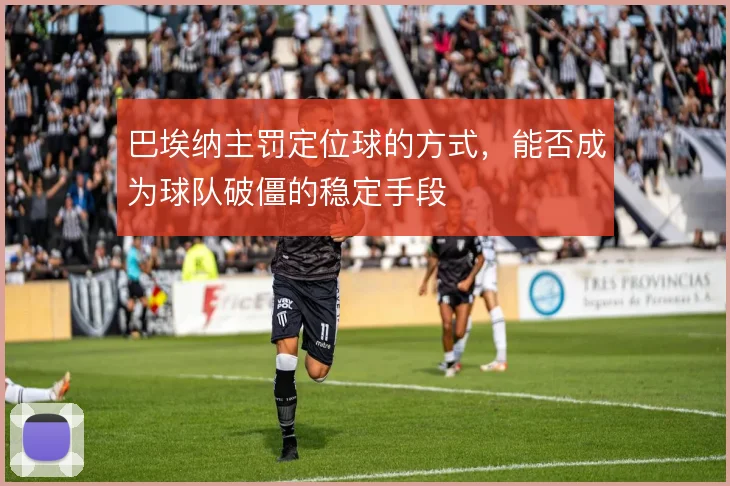 巴埃纳主罚定位球的方式,能否成为球队破僵的稳定手段