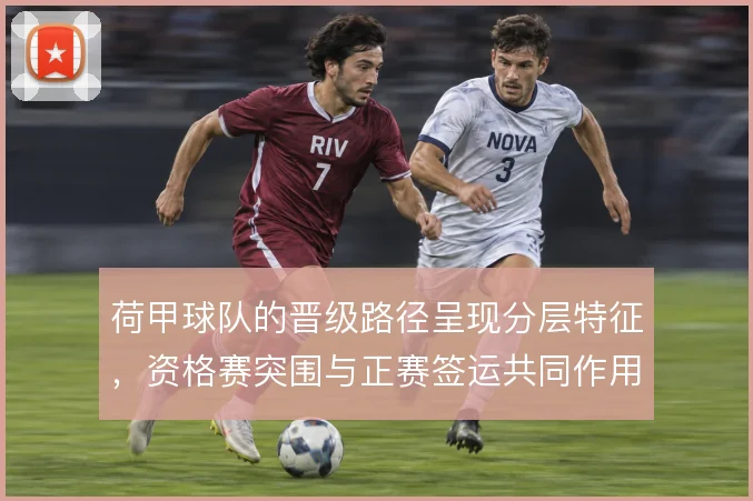 荷甲球队的晋级路径呈现分层特征,资格赛突围与正赛签运共同作用