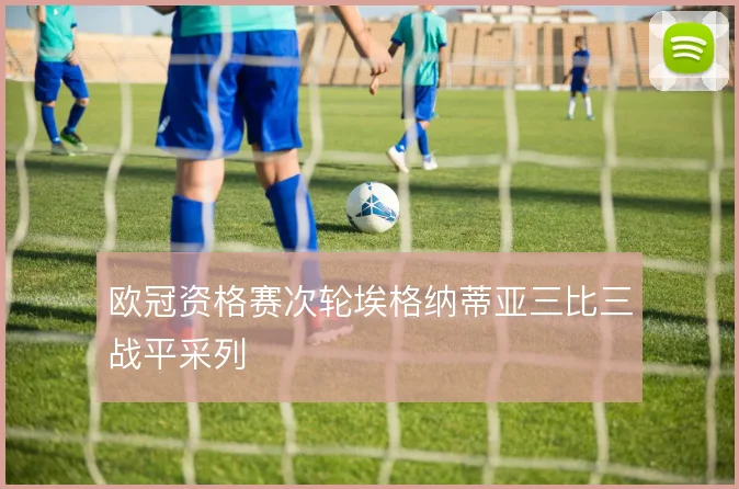 欧冠资格赛次轮埃格纳蒂亚三比三战平采列