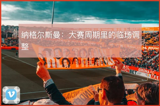 纳格尔斯曼：大赛周期里的临场调整