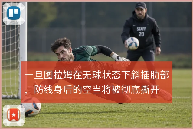 一旦图拉姆在无球状态下斜插肋部,防线身后的空当将被彻底撕开