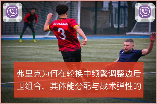弗里克为何在轮换中频繁调整边后卫组合，其体能分配与战术弹性的考量
