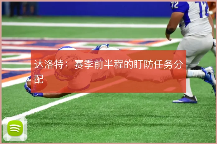 达洛特：赛季前半程的盯防任务分配